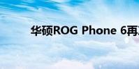 华硕ROG Phone 6再次进行改进