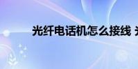 光纤电话机怎么接线 光纤电话机