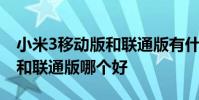小米3移动版和联通版有什么区 小米3移动版和联通版哪个好