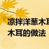 凉拌洋葱木耳的做法 最正宗的做法 凉拌洋葱木耳的做法