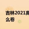 吉林2021高考成绩公布 吉林2021高考考什么卷