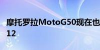 摩托罗拉MotoG50现在也正在安装Android12
