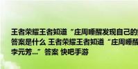 王者荣耀王者知道“庄周睡醒发现自己的鲲被偷了狄仁杰和李元芳...”答案是什么 王者荣耀王者知道“庄周睡醒发现自己的鲲被偷了狄仁杰和李元芳...”答案 快吧手游