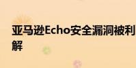 亚马逊Echo安全漏洞被利用来让他们自己破解