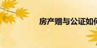 房产赠与公证如何办理