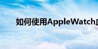 如何使用AppleWatch血氧应用程序
