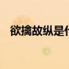 欲擒故纵是什么意思 欲擒故纵是什么意思
