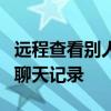 远程查看别人QQ聊天记录 远程查看别人微信聊天记录