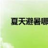 夏天避暑哪个地方最好 夏天去哪里避暑