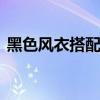 黑色风衣搭配什么裤子和鞋子 黑色风衣搭配