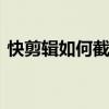 快剪辑如何截取视频 快剪辑截取视频的方法