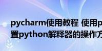 pycharm使用教程 使用pycharm给项目配置python解释器的操作方法