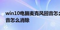 win10电脑麦克风回音怎么消除 麦克风有回音怎么消除