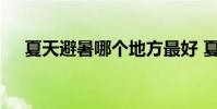 夏天避暑哪个地方最好 夏天去哪里避暑