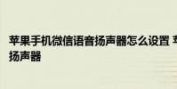 苹果手机微信语音扬声器怎么设置 苹果手机微信语音怎么开扬声器