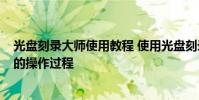 光盘刻录大师使用教程 使用光盘刻录大师刻录CD音乐光盘的操作过程