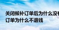 关闭候补订单后为什么没有给退钱 取消候补订单为什么不退钱