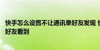快手怎么设置不让通讯录好友发现 快手怎么设置不让通讯录好友看到