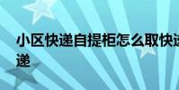 小区快递自提柜怎么取快递 自提柜怎么取快递