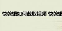 快剪辑如何截取视频 快剪辑截取视频的方法