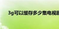 3g可以缓存多少集电视剧 3g可视电话
