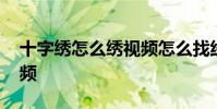 十字绣怎么绣视频怎么找线 十字绣怎么绣视频