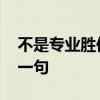 不是专业胜似专业语录 不是专业胜似专业下一句