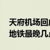 天府机场回成都地铁最晚几点 成都天府机场地铁最晚几点