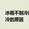 冰箱不制冷的原因及解决办法家用 冰箱不制冷的原因