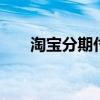 淘宝分期付款操作步骤 淘宝分期付款