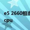 e5 2660相当于什么cpu e5 2660相当于什么cpu