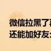 微信拉黑了再加好友可以吗 微信把你拉黑了还能加好友么