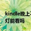 kindle晚上不开灯可以看书吗 kindle晚上关灯能看吗
