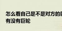 怎么看自己是不是对方的巨轮 怎么知道对方有没有巨轮