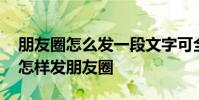 朋友圈怎么发一段文字可全部显示 一段文字怎样发朋友圈