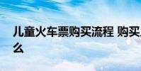 儿童火车票购买流程 购买儿童火车票需要什么