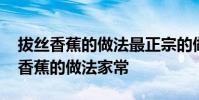 拔丝香蕉的做法最正宗的做法视频窍门 拔丝香蕉的做法家常