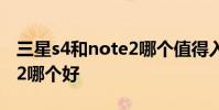 三星s4和note2哪个值得入手 三星s4和note2哪个好