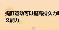 提肛运动可以提高持久力吗 提肛能提高性持久能力