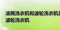 滚筒洗衣机和波轮洗衣机测评 滚筒洗衣机和波轮洗衣机