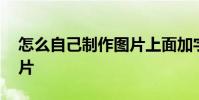 怎么自己制作图片上面加字 怎么自己制作图片