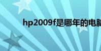 hp2009f是哪年的电脑 hp2009f