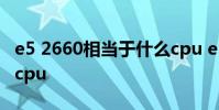 e5 2660相当于什么cpu e5 2660相当于什么cpu