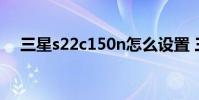 三星s22c150n怎么设置 三星s22c150n