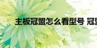 主板冠盟怎么看型号 冠盟主板怎么样