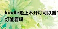 kindle晚上不开灯可以看书吗 kindle晚上关灯能看吗