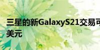 三星的新GalaxyS21交易可让您立即节省500美元