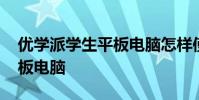 优学派学生平板电脑怎样使用 优学派学生平板电脑