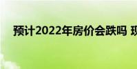 预计2022年房价会跌吗 现在房价会跌吗