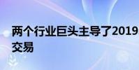 两个行业巨头主导了2019年最大的投资组合交易